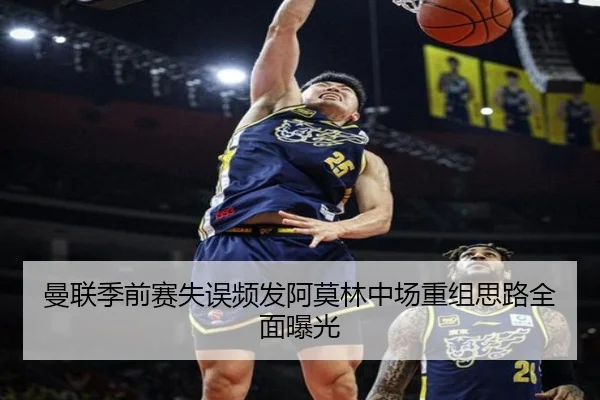 曼联季前赛失误频发阿莫林中场重组思路全面曝光