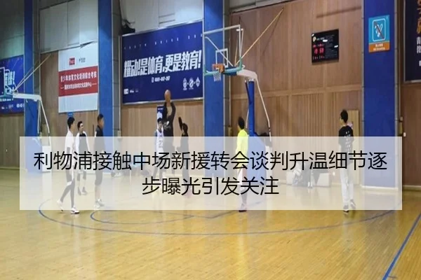 利物浦接触中场新援转会谈判升温细节逐步曝光引发关注