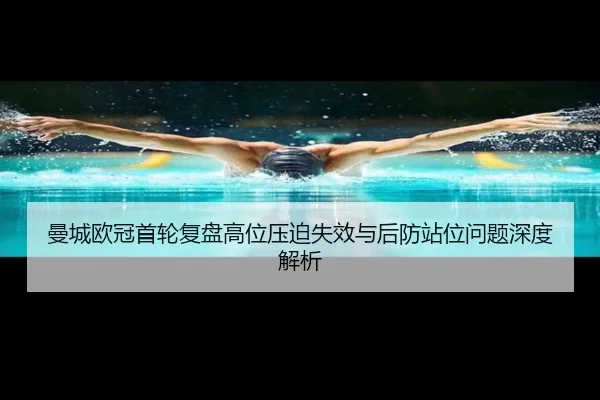 曼城欧冠首轮复盘高位压迫失效与后防站位问题深度解析