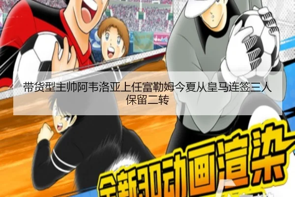 带货型主帅阿韦洛亚上任富勒姆今夏从皇马连签三人保留二转